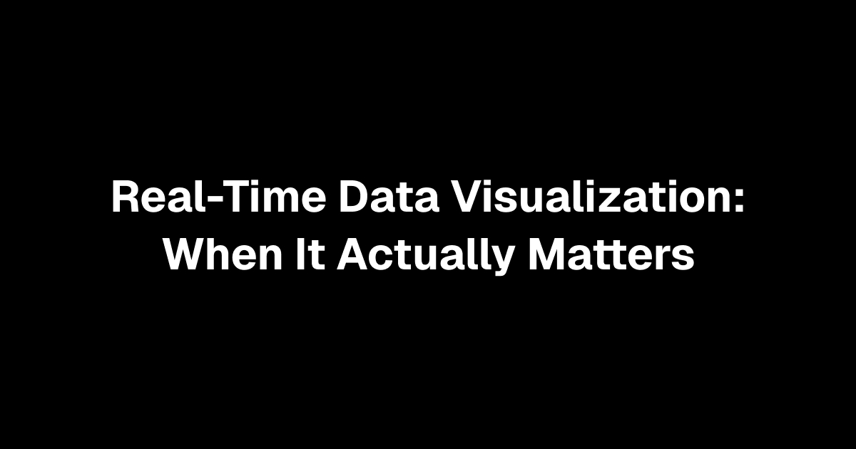 Real-Time Data Visualization: When It Actually Matters